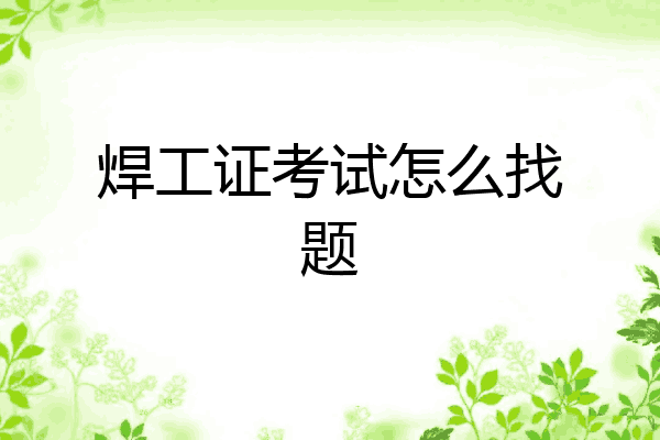 焊工证考试怎么找题
