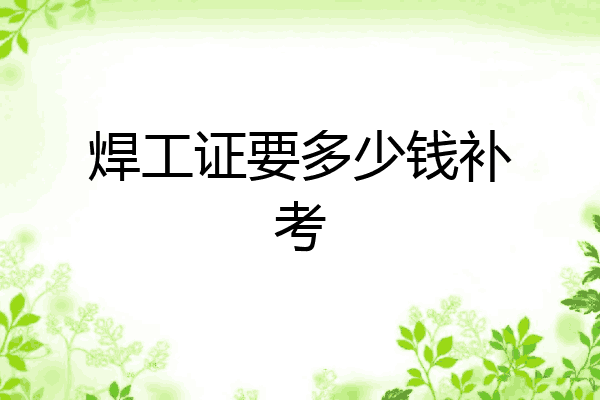 焊工证要多少钱补考