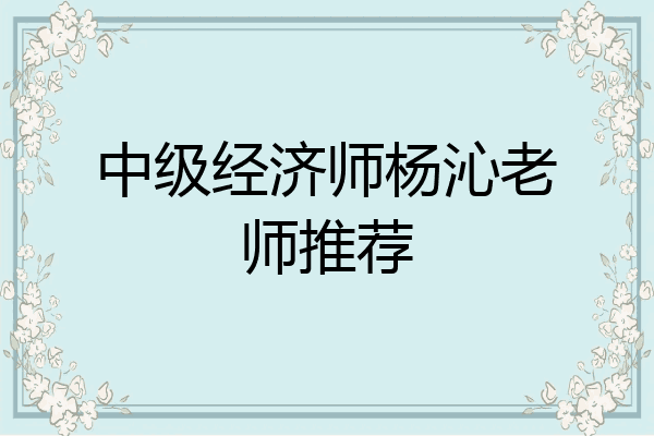 中级经济师杨沁老师推荐