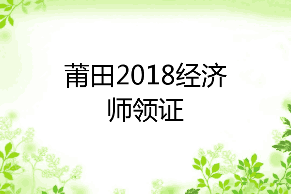 莆田2018经济师领证