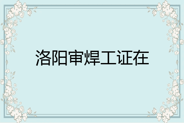 洛阳审焊工证在
