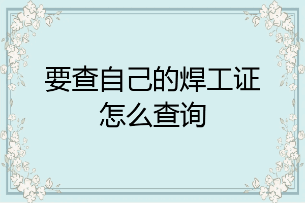 要查自己的焊工证怎么查询