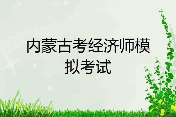 内蒙古考经济师模拟考试