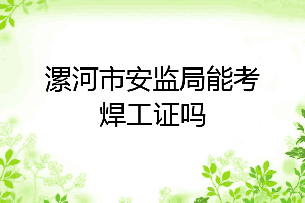 漯河市安监局能考焊工证吗