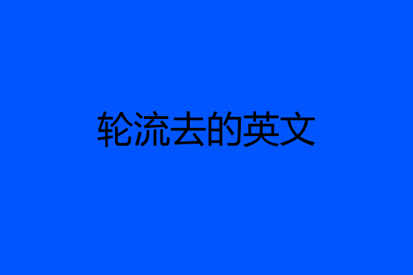 轮流去的英文
