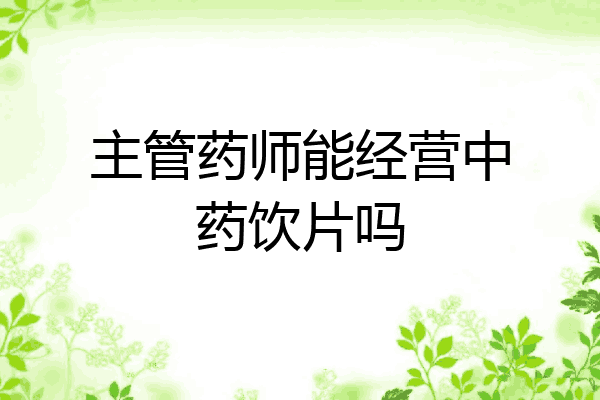 主管药师能经营中药饮片吗