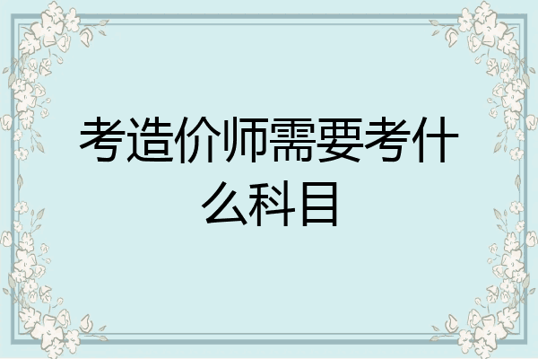 考造价师需要考什么科目