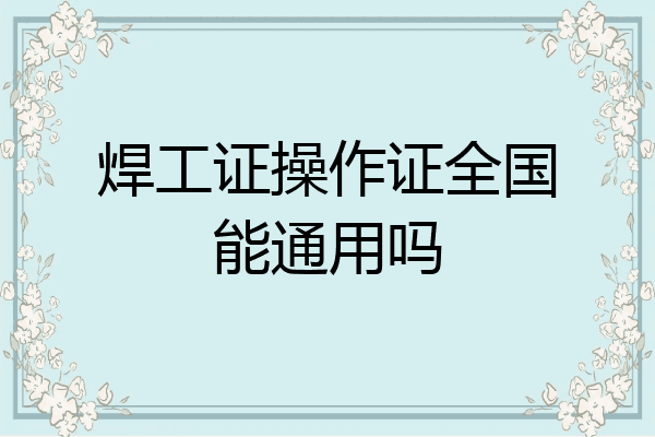 焊工证操作证全国能通用吗