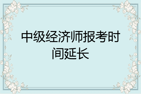 中级经济师报考时间延长