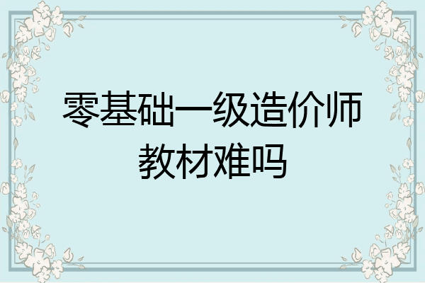 零基础一级造价师教材难吗