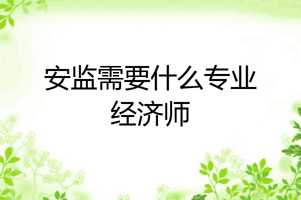 安监需要什么专业经济师