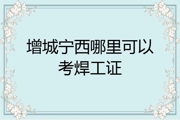 增城宁西哪里可以考焊工证