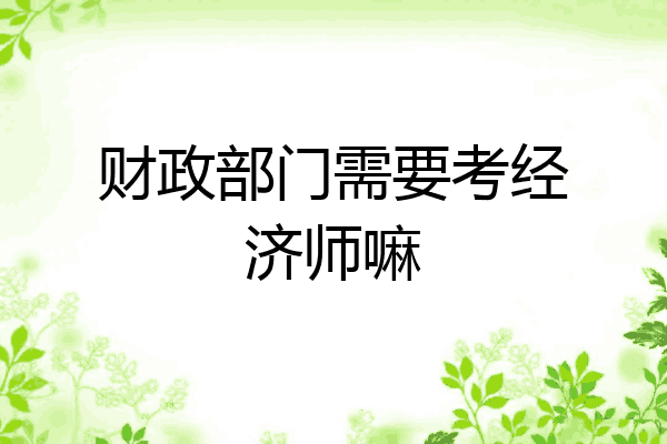 财政部门需要考经济师嘛