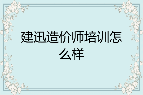 建迅造价师培训怎么样