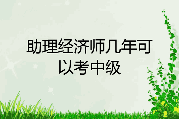 助理经济师几年可以考中级