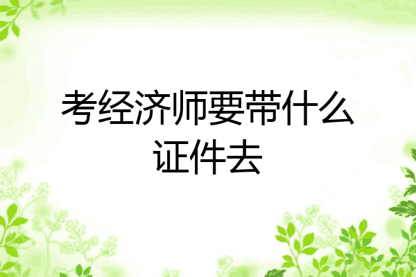 考经济师要带什么证件去
