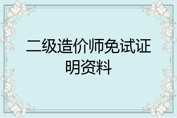 二级造价师免试证明资料