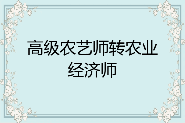 高级农艺师转农业经济师