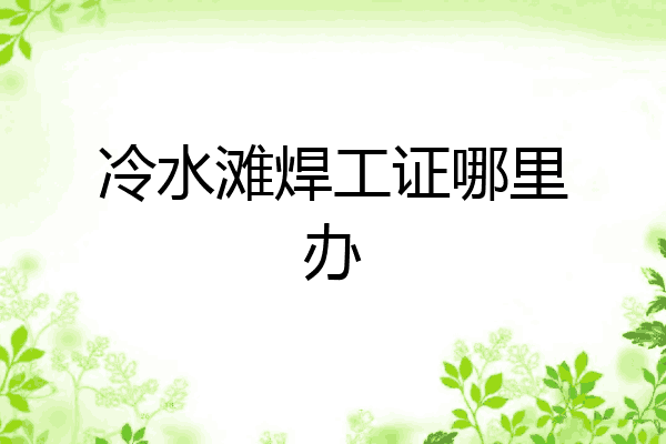 冷水滩焊工证哪里办