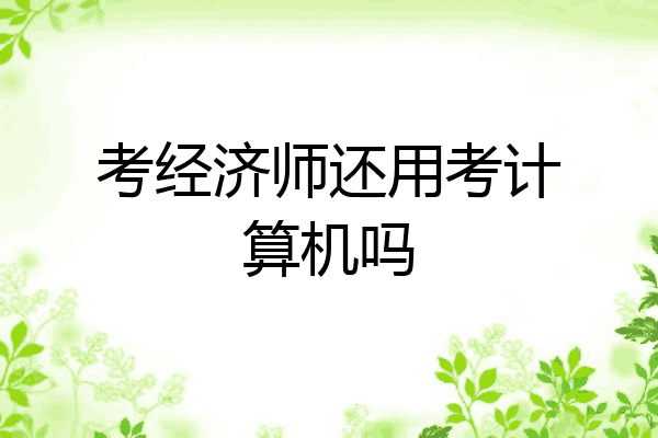 考经济师还用考计算机吗
