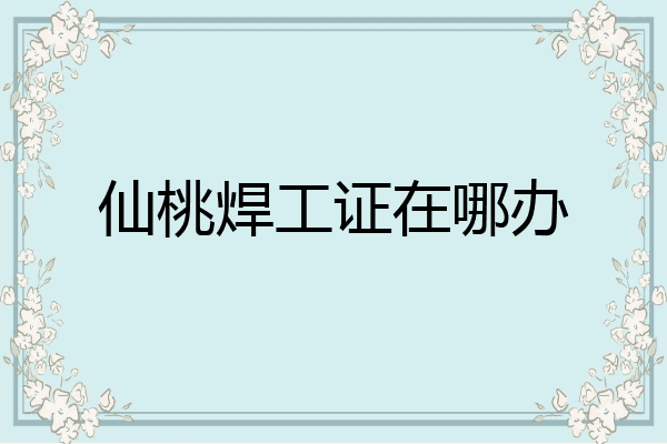仙桃焊工证在哪办