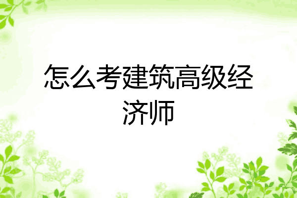 怎么考建筑高级经济师