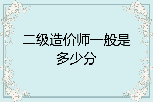 二级造价师一般是多少分