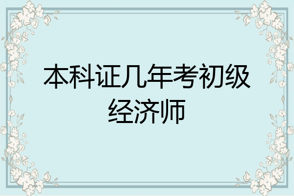 本科证几年考初级经济师