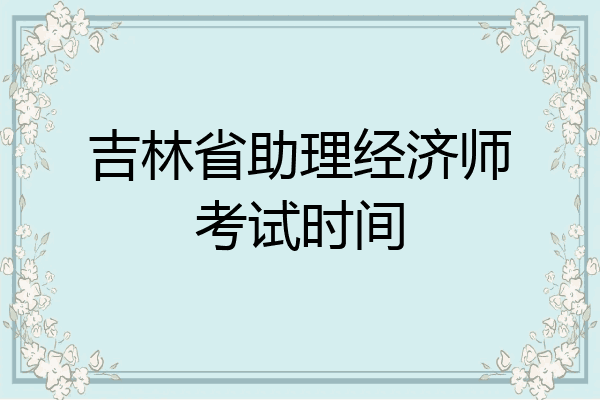 吉林省助理经济师考试时间
