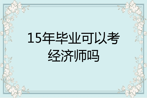 15年毕业可以考经济师吗