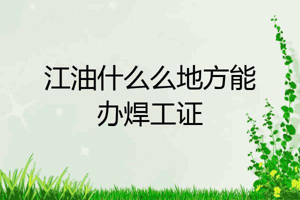 江油什么么地方能办焊工证