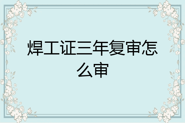 焊工证三年复审怎么审