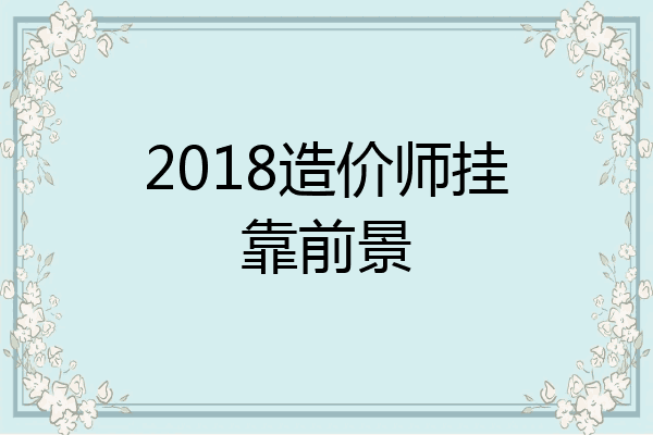 2018造价师挂靠前景