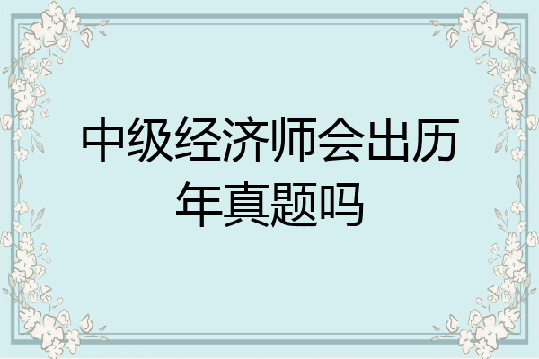 中级经济师会出历年真题吗