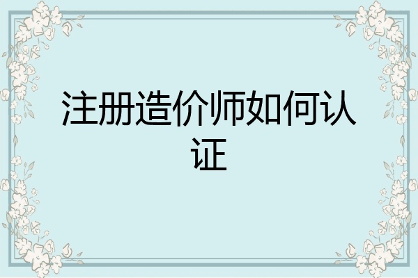 注册造价师如何认证