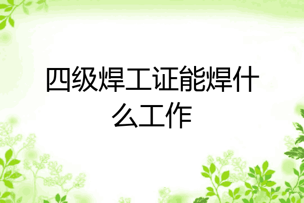 四级焊工证能焊什么工作