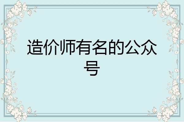 造价师有名的公众号