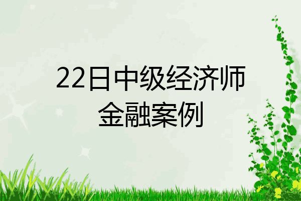 22日中级经济师金融案例