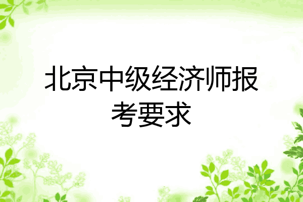 北京中级经济师报考要求