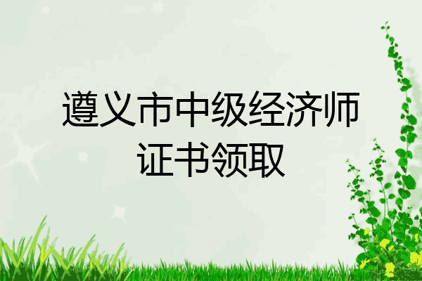 遵义市中级经济师证书领取