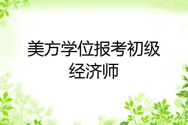 美方学位报考初级经济师