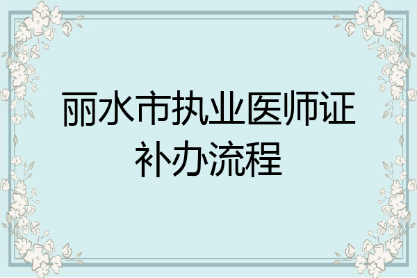 丽水市执业医师证补办流程