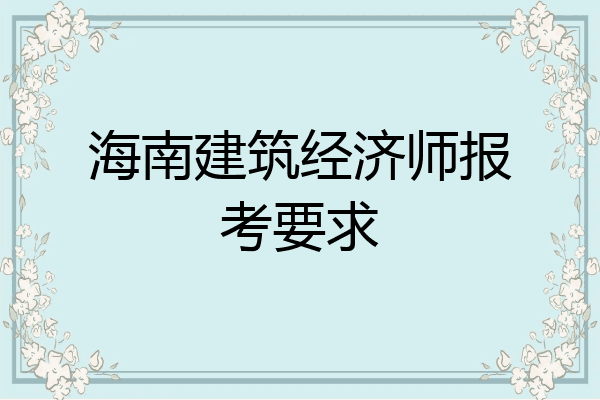 海南建筑经济师报考要求