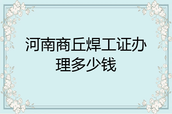 河南商丘焊工证办理多少钱