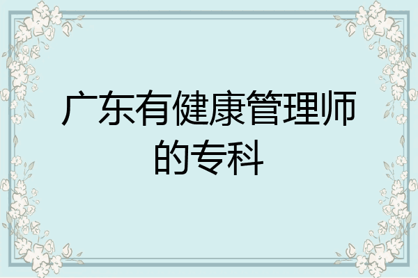 广东有健康管理师的专科