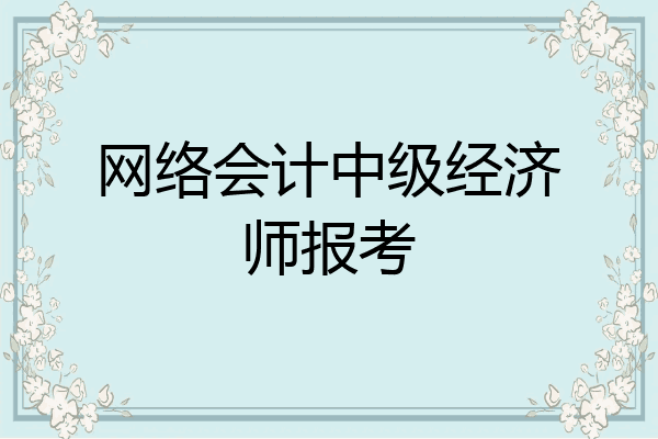 网络会计中级经济师报考