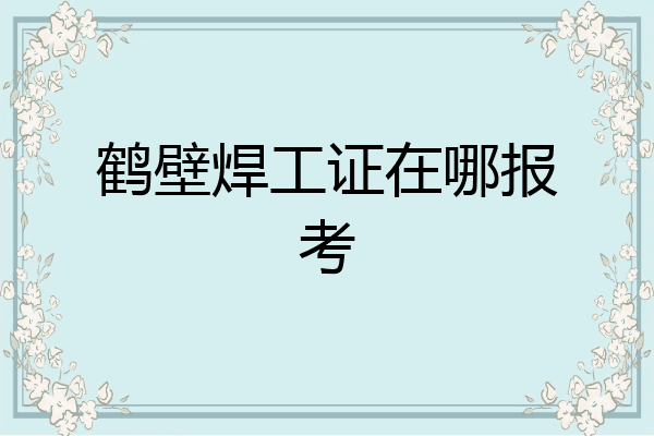 鹤壁焊工证在哪报考
