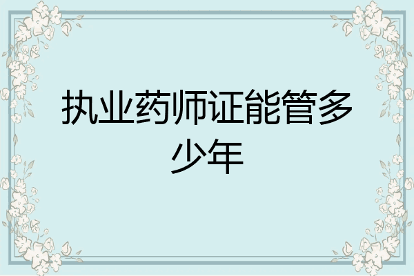 执业药师证能管多少年