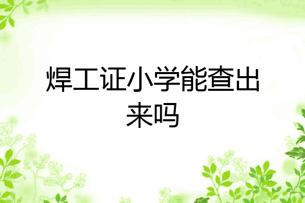 焊工证小学能查出来吗