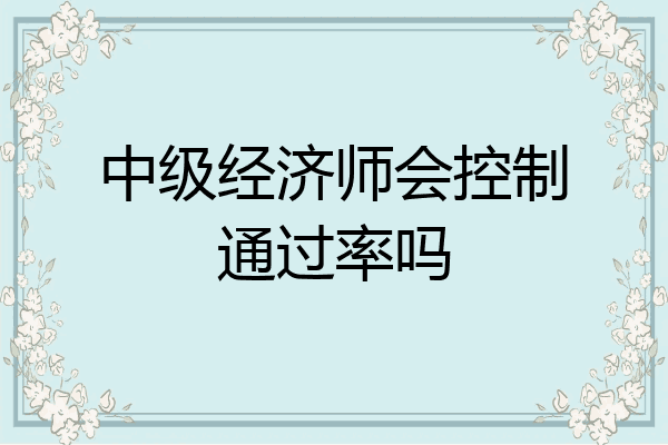 中级经济师会控制通过率吗